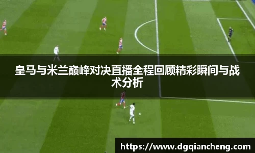 美嘉体育皇马与米兰巅峰对决直播全程回顾精彩瞬间与战术分析