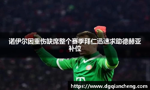 美嘉体育诺伊尔因重伤缺席整个赛季拜仁迅速求助德赫亚补位