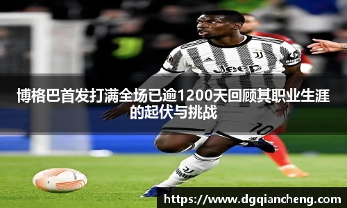 美嘉体育博格巴首发打满全场已逾1200天回顾其职业生涯的起伏与挑战