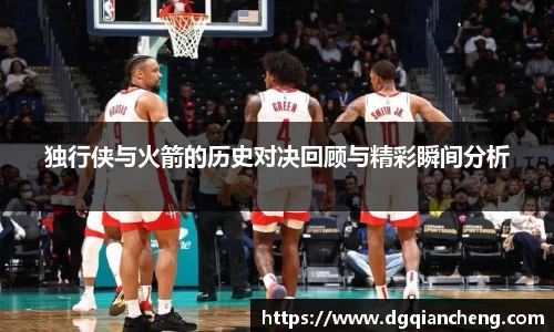 美嘉体育独行侠与火箭的历史对决回顾与精彩瞬间分析